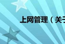上網(wǎng)管理（關(guān)于上網(wǎng)管理的介紹）