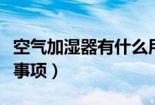 空氣加濕器有什么用（空氣加濕器的使用注意事項）