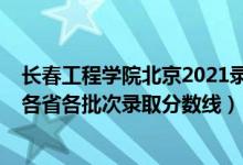 長(zhǎng)春工程學(xué)院北京2021錄取分?jǐn)?shù)線（長(zhǎng)春工程學(xué)院2021年各省各批次錄取分?jǐn)?shù)線）