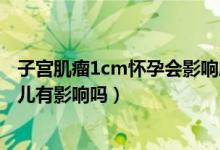 子宮肌瘤1cm懷孕會(huì)影響胎兒發(fā)育嗎（有子宮肌瘤懷孕對(duì)胎兒有影響嗎）