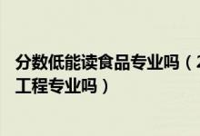 分?jǐn)?shù)低能讀食品專業(yè)嗎（2022年高考400分能讀食品科學(xué)與工程專業(yè)嗎）