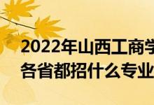 2022年山西工商學院招生計劃及招生人數(shù)（各省都招什么專業(yè)）