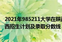 2021年985211大學(xué)在陜西錄取分?jǐn)?shù)（2022年985大學(xué)在陜西招生計(jì)劃及錄取分?jǐn)?shù)線）