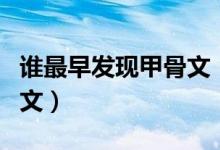 誰最早發(fā)現(xiàn)甲骨文（我國是誰最早發(fā)現(xiàn)了甲骨文）