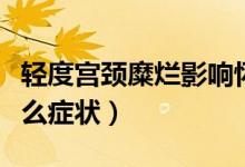 輕度宮頸糜爛影響懷孕嗎（宮頸糜爛輕度有什么癥狀）
