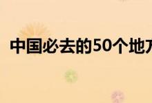 中國必去的50個地方（中國50個熱門景點）