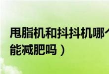 甩脂機(jī)和抖抖機(jī)哪個好用（甩脂機(jī)抖抖機(jī)真的能減肥嗎）