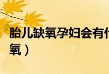胎兒缺氧孕婦會(huì)有什么反應(yīng)（胎兒為什么會(huì)缺氧）