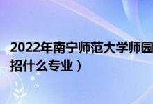 2022年南寧師范大學(xué)師園學(xué)院招生計劃及招生人數(shù)（各省都招什么專業(yè)）