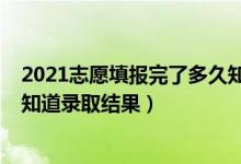 2021志愿填報(bào)完了多久知道錄?。?022志愿填完什么時(shí)候知道錄取結(jié)果）