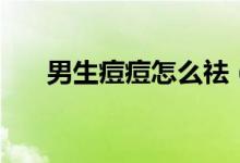 男生痘痘怎么祛（男生痘痘怎么清除）