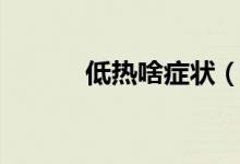 低熱啥癥狀（低熱有哪些癥狀）