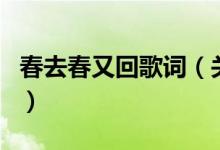 春去春又回歌詞（關(guān)于春去春又回歌詞的介紹）
