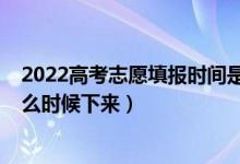 2022高考志愿填報(bào)時(shí)間是什么時(shí)候（2022高考志愿通知什么時(shí)候下來）