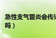 急性支氣管炎會(huì)傳染嗎（急性支氣管炎能自愈嗎）