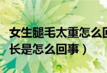 女生腿毛太重怎么回事如何改善（女人腿毛很長是怎么回事）
