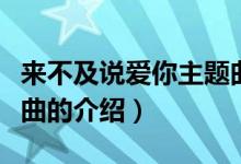 來(lái)不及說(shuō)愛(ài)你主題曲（關(guān)于來(lái)不及說(shuō)愛(ài)你主題曲的介紹）