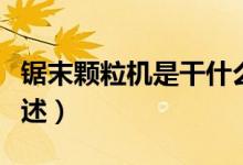 鋸末顆粒機(jī)是干什么用的（鋸末顆粒機(jī)用處簡述）