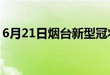 6月21日煙臺(tái)新型冠狀病毒肺炎疫情最新消息