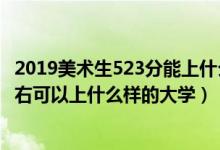 2019美術(shù)生523分能上什么大學（2022高考美術(shù)生300分左右可以上什么樣的大學）