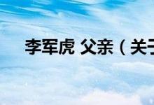 李軍虎 父親（關于李軍虎 父親的介紹）
