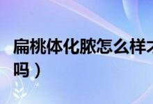扁桃體化膿怎么樣才好得快（扁桃體化膿嚴(yán)重嗎）