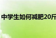 中學(xué)生如何減肥20斤視頻（中學(xué)生如何減肥）