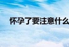 懷孕了要注意什么（懷孕后的注意事項）