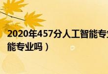 2020年457分人工智能專業(yè)（2022年高考470分能讀人工智能專業(yè)嗎）
