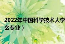 2022年中國科學技術大學招生計劃及招生人數（各省都招什么專業(yè)）