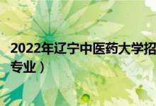 2022年遼寧中醫(yī)藥大學(xué)招生計(jì)劃及招生人數(shù)（各省都招什么專業(yè)）