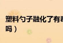 塑料勺子融化了有毒嗎（電飯煲專用勺子有毒嗎）