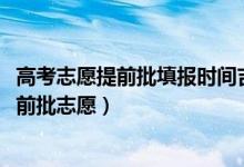 高考志愿提前批填報時間吉林（2022吉林高考幾號報?？铺崆芭驹福?class=