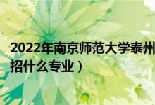 2022年南京師范大學(xué)泰州學(xué)院各省招生計(jì)劃及招生人數(shù)（都招什么專業(yè)）