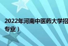 2022年河南中醫(yī)藥大學(xué)招生計(jì)劃及招生人數(shù)（各省都招什么專業(yè)）