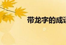 帶龍字的成語（成語請查收）