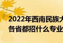 2022年西南民族大學(xué)招生計(jì)劃及招生人數(shù)（各省都招什么專業(yè)）