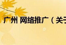 廣州 網(wǎng)絡(luò)推廣（關(guān)于廣州 網(wǎng)絡(luò)推廣的介紹）
