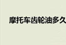 摩托車齒輪油多久換一次（趕緊來看看）