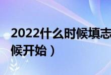 2022什么時候填志愿（2022填志愿是什么時候開始）