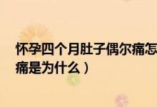 懷孕四個(gè)月肚子偶爾痛怎么回事（懷孕3個(gè)多月肚子隱隱作痛是為什么）
