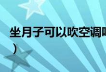 坐月子可以吹空調(diào)嗎（坐月子可不可以吹空調(diào)）
