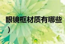 眼鏡框材質有哪些（眼鏡框有哪些常見的材質）