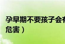 孕早期不要孩子會(huì)有影響（孕早期同房有什么危害）