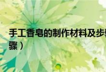 手工香皂的制作材料及步驟（關于手工香皂的制作材料及步驟）