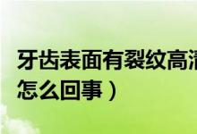 牙齒表面有裂紋高清照片（牙齒表面有裂紋是怎么回事）
