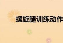 螺旋腿訓(xùn)練動作（螺旋腿怎么治療）