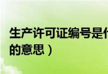 生產(chǎn)許可證編號(hào)是什么意思（生產(chǎn)許可證編號(hào)的意思）