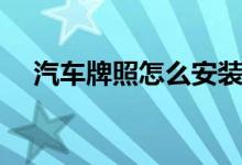 汽車(chē)牌照怎么安裝（怎么安裝汽車(chē)牌照）
