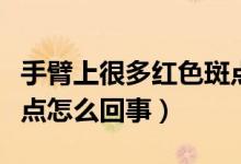 手臂上很多紅色斑點(diǎn)怎么回事（手臂長(zhǎng)紅色斑點(diǎn)怎么回事）